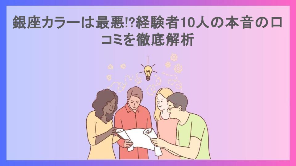 銀座カラーは最悪!?経験者10人の本音の口コミを徹底解析